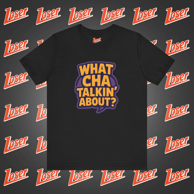 Whatcha talkin about? Tee